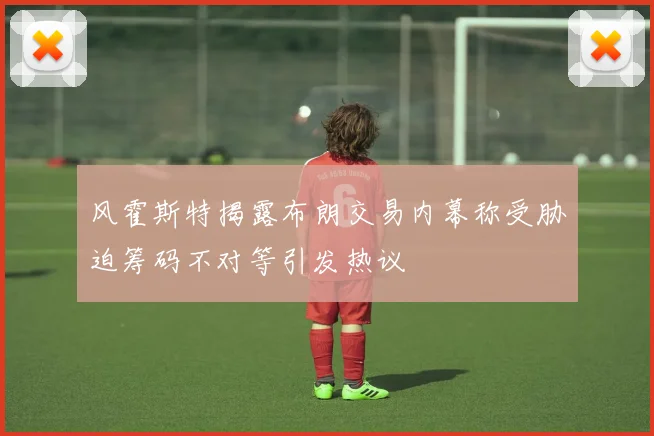 风霍斯特揭露布朗交易内幕称受胁迫筹码不对等引发热议