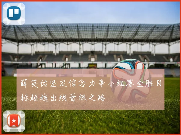 薛英佑坚定信念力争小组赛全胜目标超越出线晋级之路