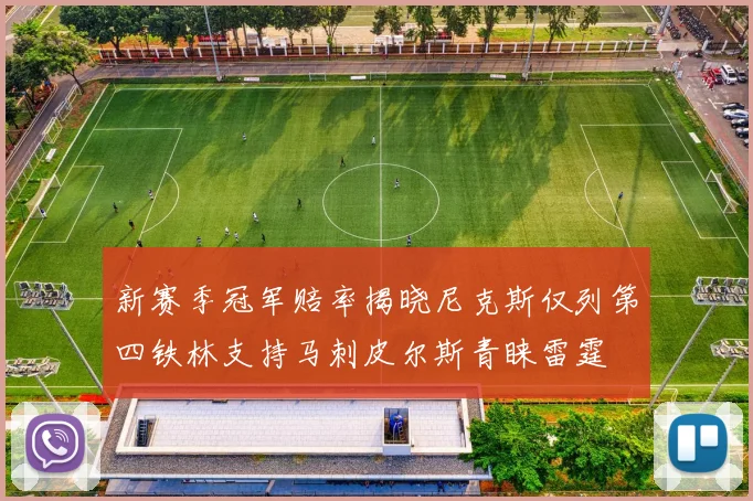 新赛季冠军赔率揭晓尼克斯仅列第四铁林支持马刺皮尔斯青睐雷霆