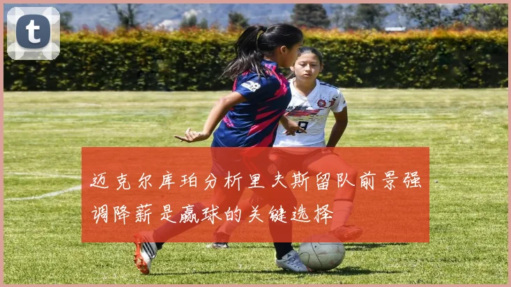 迈克尔库珀分析里夫斯留队前景强调降薪是赢球的关键选择